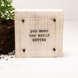 You Make The World Better | 6x6" sign