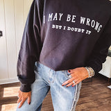 Soft black crewneck sweatshirt with "I May Be Wrong But I Doubt It" graphic on the front.