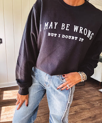 Soft black crewneck sweatshirt with "I May Be Wrong But I Doubt It" graphic on the front.