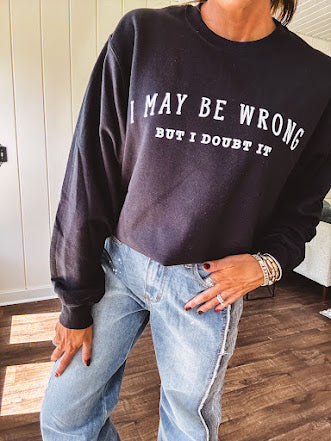Soft black crewneck sweatshirt with "I May Be Wrong But I Doubt It" graphic on the front.