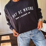 Soft black crewneck sweatshirt with "I May Be Wrong But I Doubt It" graphic on the front.