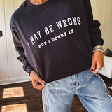 Soft black crewneck sweatshirt with "I May Be Wrong But I Doubt It" graphic on the front.