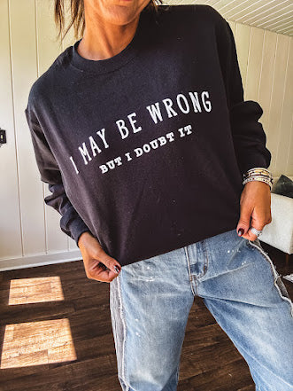 Soft black crewneck sweatshirt with "I May Be Wrong But I Doubt It" graphic on the front.