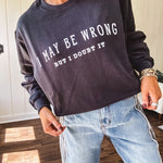 Soft black crewneck sweatshirt with "I May Be Wrong But I Doubt It" graphic on the front.