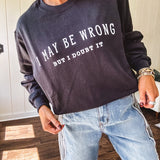 Soft black crewneck sweatshirt with "I May Be Wrong But I Doubt It" graphic on the front.