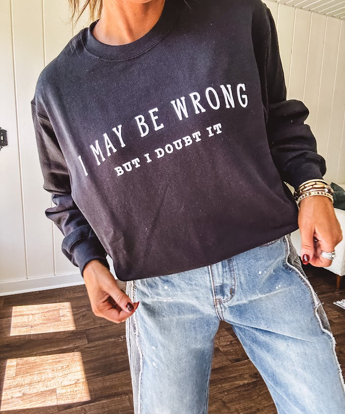 Soft black crewneck sweatshirt with "I May Be Wrong But I Doubt It" graphic on the front.