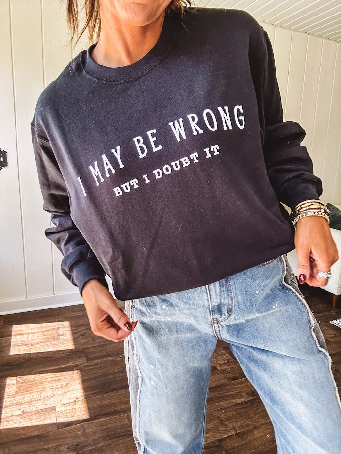 Soft black crewneck sweatshirt with "I May Be Wrong But I Doubt It" graphic on the front.